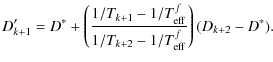 $\displaystyle D'_{k+1} = D^*+\left(\frac{1/T_{k+1}-1/T_{\rm eff}^f}{1/T_{k+2}-1/T_{\rm eff}^f}\right)(D_{k+2}-D^*).$