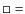 $\square =$