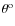 $\theta^{\rm o}$
