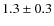 $1.3 \pm 0.3$