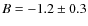 $B = -1.2 \pm 0.3$