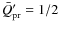 $\bar{Q}'_{\rm pr} = 1/2$