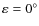 $\varepsilon= 0^{\circ}$