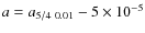 $a = a_{5/4~0.01} - 5 \times 10^{-5}$