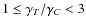 $1 \leq \gamma_{T}/ \gamma_{C} < 3$