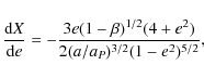 \begin{displaymath}
\frac{{\rm d}X}{{\rm d}e} = - \frac{3e(1- \beta)^{1/2}(4+e^{2})}
{2(a/a_{P})^{3/2}(1-e^{2})^{5/2}} ,
\end{displaymath}