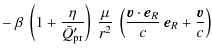 $\displaystyle -~ \beta ~
\left ( 1 + \frac{\eta}{\bar{Q}'_{\rm pr}} \right )
~ ...
...
\frac{\vec{v} \cdot \vec{e}_{R}}{c} ~ \vec{e}_{R}
+ \frac{\vec{v}}{c} \right )$