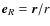 $\vec{e}_{R} = \vec{r} / r$