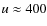 $u \approx 400$
