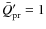$\bar{Q}'_{\rm pr}=1$