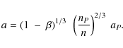 \begin{displaymath}
a = \left ( 1 ~-~ \beta \right ) ^{1/3} ~
\left ( \frac{n_{P}}{n} \right ) ^{2/3} ~
a_{P} .
\end{displaymath}