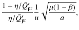 $\displaystyle \frac{1 + \eta/ \bar{Q}'_{\rm pr}}{ \eta/ \bar{Q}'_{\rm pr}}
\frac {1}{u} \sqrt{ \frac{ \mu(1 - \beta)}{a}} ,$