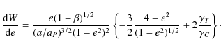 \begin{displaymath}
\frac{{\rm d}W}{{\rm d}e} = \frac{e(1- \beta)^{1/2}}{(a/a_{P...
...})^{1/2}} +
2 \frac{ \gamma_{T}}{ \gamma_{C}} \right \} \cdot
\end{displaymath}