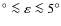 $^{\circ} \la \varepsilon \la 5^{\circ}$