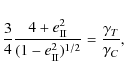 \begin{displaymath}
\frac{3}{4} \frac{4+e_{\rm II}^{2}}{(1-e_{\rm II}^{2})^{1/2}} =
\frac{ \gamma_{T}}{ \gamma_{C}} ,
\end{displaymath}