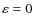 $\varepsilon = 0$