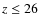 $z\leq 26$
