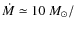 $\dot{M}\simeq 10~M_\odot/$