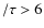 $/\tau>6$