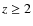 $z\geq 2$