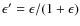 $\epsilon' = \epsilon/(1+\epsilon)$