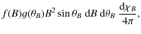 $\displaystyle f(B)g(\theta_{B}) B^2
\sin\theta_{B}~{\rm d}B~ {\rm d}\theta_{B}~ \frac{{\rm d}\chi_{B}}{4
\pi},$