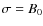 $\sigma= B_{\rm0}$