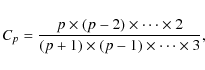 \begin{displaymath}C_p={\frac{p\times (p-2) \times \cdots \times 2}{(p+1) \times (p-1)
\times \cdots \times 3}},
\end{displaymath}