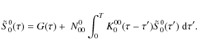 \begin{displaymath}\tilde{S}^0_0(\tau)= G(\tau)
+ \ N^{0}_{00}\int_0^T {K}^{00}_0(\tau -\tau')
\tilde{S}^{0}_0(\tau')~{\rm d}\tau'.
\end{displaymath}