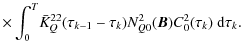 $\displaystyle \times\int_0^T\! \bar
K^{22}_Q(\tau_{k-1}-\tau_k)N^2_{Q0}(\bm B)C^2_0(\tau_k)~{\rm d}\tau_k.$