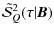 $\displaystyle \tilde{\mathcal S}^2_Q(\tau\vert{\bm B})$