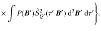 $\displaystyle \times \int P({\bm B'})\tilde{\mathcal S}^{2}_{Q'}(\tau'\vert{\bm
B'})~ {\rm d}^3{\bm B'}~{\rm d}\tau'\Biggr\}.$