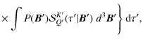 $\displaystyle \times \int P({\bm B'}){\mathcal S}^{K'}_{Q'}(\tau'\vert{\bm
B'})~ d^3{\bm B'}\Biggr\}~{\rm d}\tau',$
