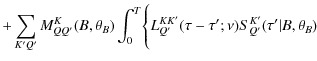 $\displaystyle + \sum_{K'Q'}M^K_{QQ'}(B,\theta_{B})\int_0^{T}\Biggl\{
L^{KK'}_{Q'}(\tau-\tau';\nu){S}^{K'}_{Q'}(\tau'\vert B,\theta_{B})$