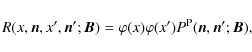 \begin{displaymath}R(x,{\bm n},x',{\bm n'};{\bm B}) = \varphi(x)\varphi(x')P^{\rm P}({\bm n},{\bm n'};{\bm B}),
\end{displaymath}