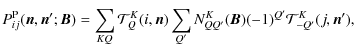 $\displaystyle P_{ij}^{\rm P}(\bm n,\bm n';{\bm B})=
\sum_{KQ}{\mathcal T}^K_Q(i,\bm n)\sum_{Q'}{
N}^K_{Q Q'}({\bm B})(-1)^{Q'}{\mathcal T}^K_{-Q'}(j,{\bm n}'),$