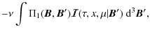 $\displaystyle -\nu\int \Pi_1({\bm B},{\bm B'}){\bm{\mathcal
I}}(\tau,x,\mu \vert{\bm B'})~{\rm d}^3{\bm B'},$