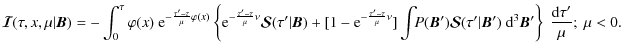 $\displaystyle {\bm{\mathcal I}}(\tau,x,\mu\vert{\bm B})=
-\int_0^\tau \varphi(x...
...(\tau'\vert{\bm
B'})~{\rm d}^3{\bm B'}\right\}~ {{\rm d}\tau'\over\mu};\ \mu<0.$