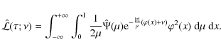 \begin{displaymath}\hat {\mathcal L}(\tau;\nu)=
\int_{-\infty}^{+\infty}\int_0^1...
...\over\mu}(\varphi(x) + \nu)}\varphi ^2(x)~{\rm d}\mu~{\rm d}x.
\end{displaymath}