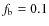 $f_{\rm {b}}=0.1$