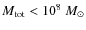 $M_{\rm {tot}}<10^{8}~{M_\odot}$