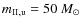$m_{\rm {II},u}=50~ {M_{\odot}}$