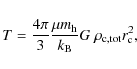 \begin{displaymath}T = \frac{4\pi}{3} \frac{\mu m_{\rm {h}}}{k_{\rm {B}}}G~\rho_{\rm {c,tot}} r_{\rm {c}}^2,
\end{displaymath}