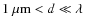 $1~\mu{\rm m}<d \ll\lambda$