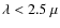 $\lambda< 2.5~\mu$