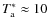 $T_{\rm a}^*\approx10$