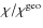 $\chi /\chi ^{\rm geo}$