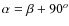 $\alpha=\beta+90^o$