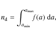 \begin{displaymath}n_{\rm d} = \int_{a_{\rm min}}^{a_{\rm max}}\!\!\! f(a)~{\rm d}a ,
\end{displaymath}