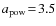 ${a_{\rm pow}}\!=\!3.5$